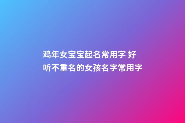 鸡年女宝宝起名常用字 好听不重名的女孩名字常用字